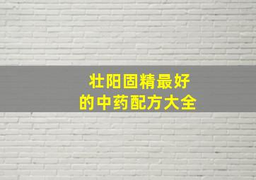 壮阳固精最好的中药配方大全