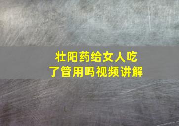 壮阳药给女人吃了管用吗视频讲解