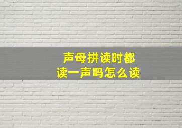 声母拼读时都读一声吗怎么读