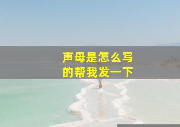 声母是怎么写的帮我发一下