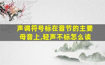 声调符号标在音节的主要母音上,轻声不标怎么读