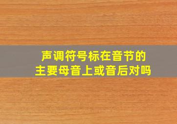 声调符号标在音节的主要母音上或音后对吗