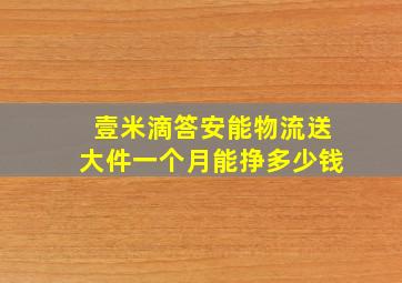 壹米滴答安能物流送大件一个月能挣多少钱