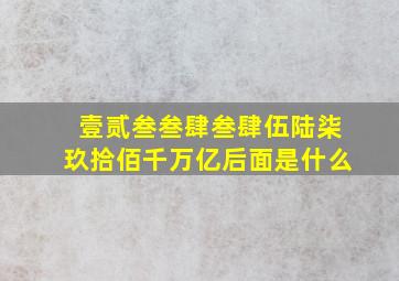 壹贰叁叁肆叁肆伍陆柒玖拾佰千万亿后面是什么