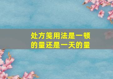 处方笺用法是一顿的量还是一天的量