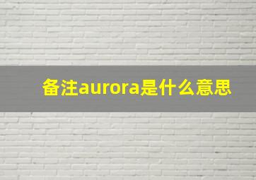 备注aurora是什么意思