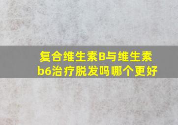 复合维生素B与维生素b6治疗脱发吗哪个更好