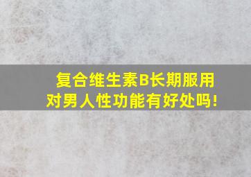 复合维生素B长期服用对男人性功能有好处吗!