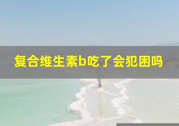 复合维生素b吃了会犯困吗