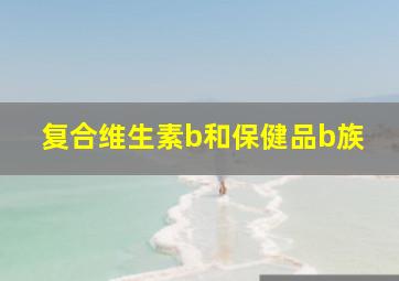 复合维生素b和保健品b族