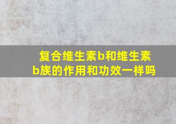 复合维生素b和维生素b族的作用和功效一样吗