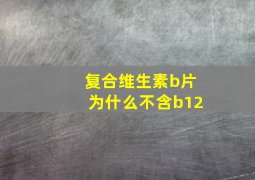 复合维生素b片为什么不含b12