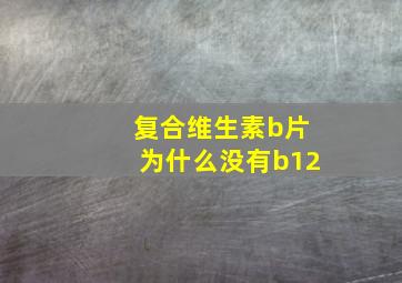 复合维生素b片为什么没有b12