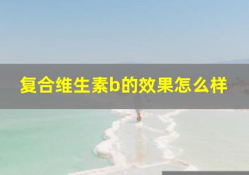 复合维生素b的效果怎么样