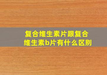 复合维生素片跟复合维生素b片有什么区别