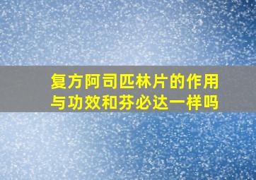 复方阿司匹林片的作用与功效和芬必达一样吗