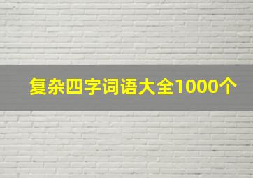 复杂四字词语大全1000个