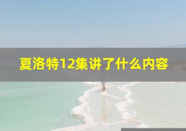 夏洛特12集讲了什么内容