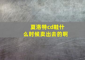 夏洛特cd鞋什么时候卖出去的啊