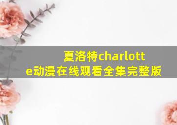 夏洛特charlotte动漫在线观看全集完整版