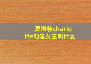 夏洛特charlotte动漫女主叫什么