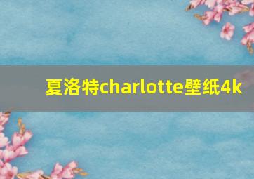 夏洛特charlotte壁纸4k