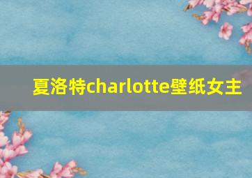 夏洛特charlotte壁纸女主