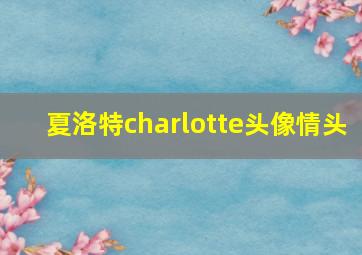 夏洛特charlotte头像情头