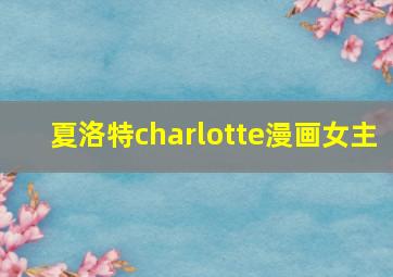 夏洛特charlotte漫画女主