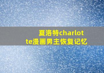 夏洛特charlotte漫画男主恢复记忆