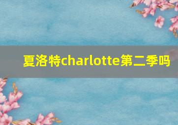 夏洛特charlotte第二季吗