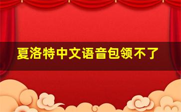 夏洛特中文语音包领不了