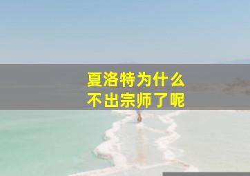 夏洛特为什么不出宗师了呢