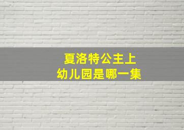 夏洛特公主上幼儿园是哪一集