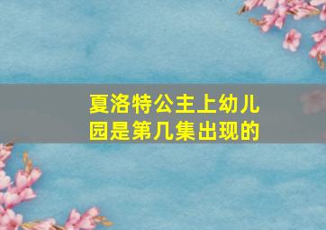 夏洛特公主上幼儿园是第几集出现的