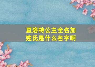 夏洛特公主全名加姓氏是什么名字啊