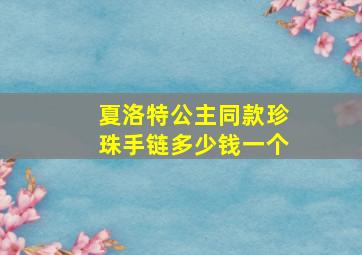 夏洛特公主同款珍珠手链多少钱一个