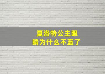 夏洛特公主眼睛为什么不蓝了