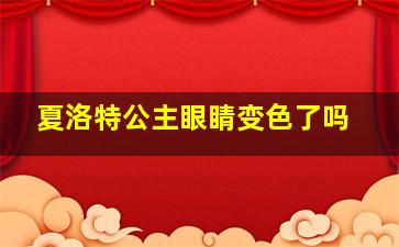 夏洛特公主眼睛变色了吗