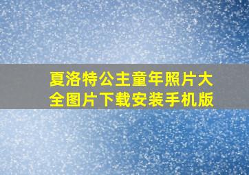 夏洛特公主童年照片大全图片下载安装手机版