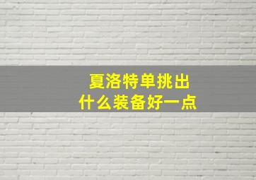 夏洛特单挑出什么装备好一点