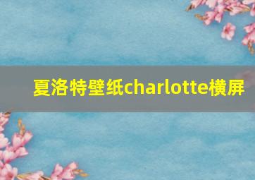 夏洛特壁纸charlotte横屏