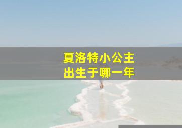 夏洛特小公主出生于哪一年