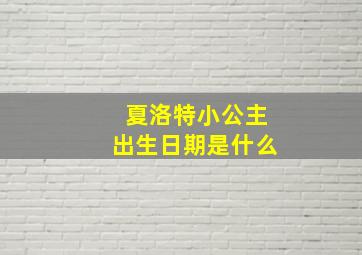 夏洛特小公主出生日期是什么