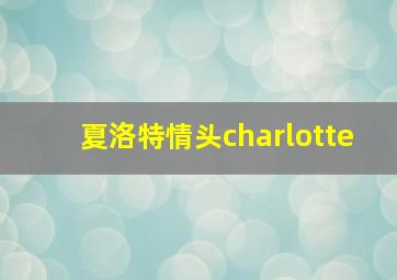 夏洛特情头charlotte