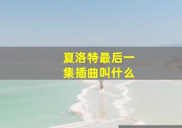 夏洛特最后一集插曲叫什么