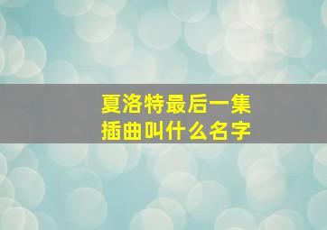 夏洛特最后一集插曲叫什么名字