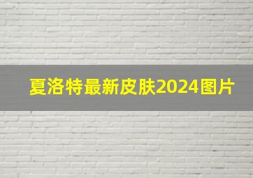 夏洛特最新皮肤2024图片