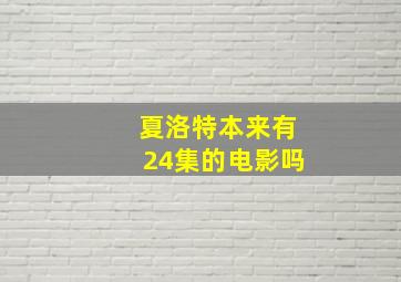 夏洛特本来有24集的电影吗