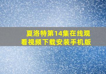 夏洛特第14集在线观看视频下载安装手机版